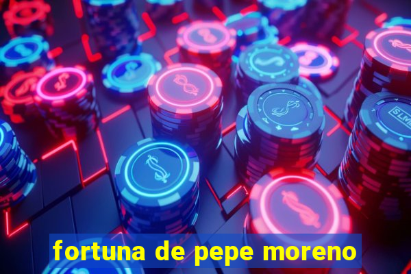 fortuna de pepe moreno